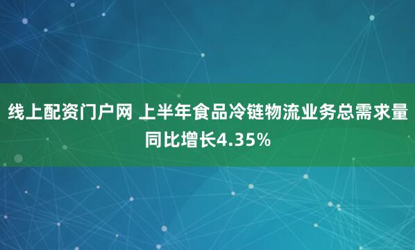线上配资门户网 上半年食品冷链物流业务总需求量同比增长4.35%