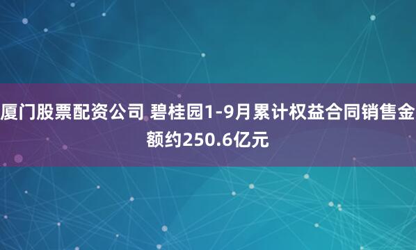 厦门股票配资公司 碧桂园1-9月累计权益合同销售金额约250.6亿元
