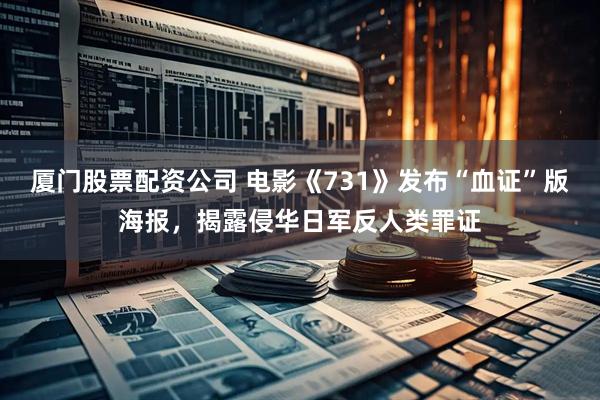 厦门股票配资公司 电影《731》发布“血证”版海报，揭露侵华日军反人类罪证